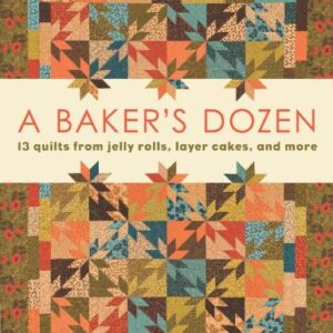 A Baker's Dozen: 13 Quilts from Jelly Rolls, Layer Cakes, and More