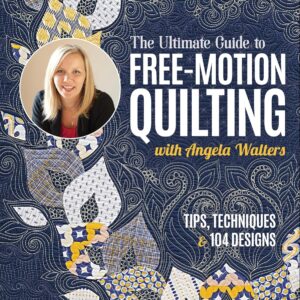 Ultimate Guide to Free-Motion Quilting with Angela Walters, The