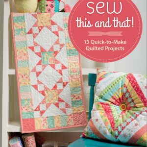 Sew This & That: 13 Quick-to-Make Quilted Projects